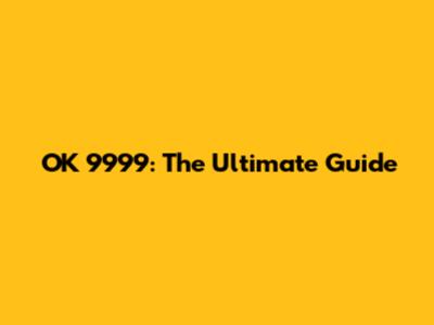 OK 9999: The Ultimate Guide