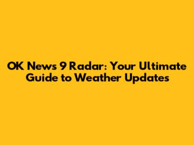 OK News 9 Radar: Your Ultimate Guide to Weather Updates