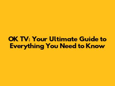 OK TV: Your Ultimate Guide to Everything You Need to Know
