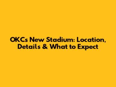 OKC's New Stadium: Location, Details & What to Expect