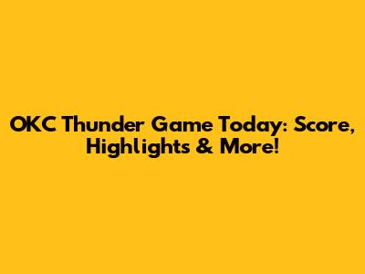 OKC Thunder Game Today: Score, Highlights & More!
