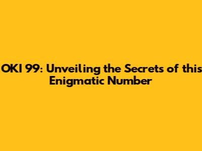 OKI 99: Unveiling the Secrets of this Enigmatic Number