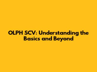 OLPH SCV: Understanding the Basics and Beyond
