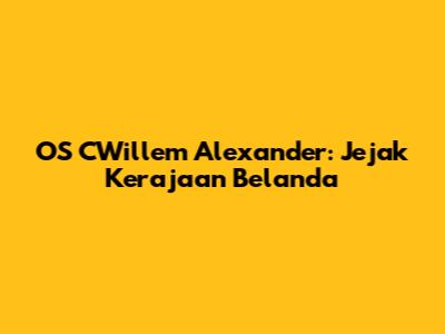 OS CWillem Alexander: Jejak Kerajaan Belanda