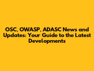 OSC, OWASP, ADASC News and Updates: Your Guide to the Latest Developments