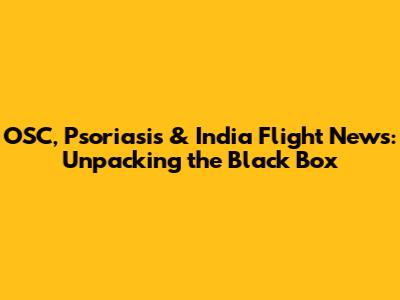 OSC, Psoriasis & India Flight News: Unpacking the Black Box