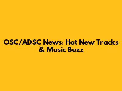 OSC/ADSC News: Hot New Tracks & Music Buzz