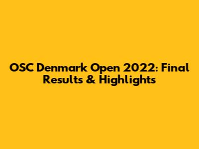 OSC Denmark Open 2022: Final Results & Highlights