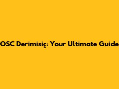OSC Derimisiç: Your Ultimate Guide