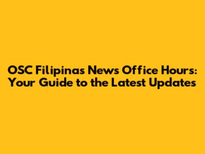 OSC Filipinas News Office Hours: Your Guide to the Latest Updates