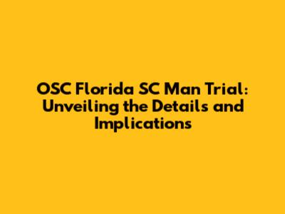 OSC Florida SC Man Trial: Unveiling the Details and Implications