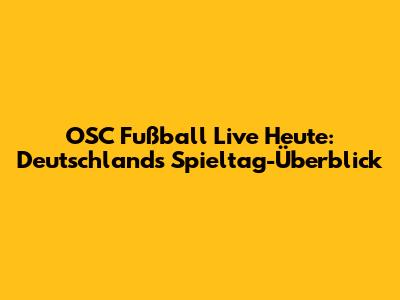 OSC Fußball Live Heute: Deutschland's Spieltag-Überblick