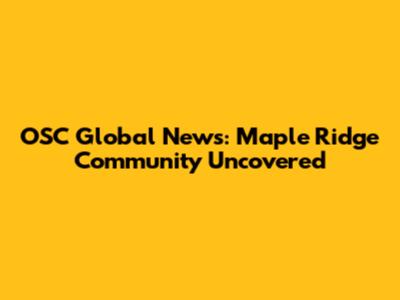 OSC Global News: Maple Ridge Community Uncovered