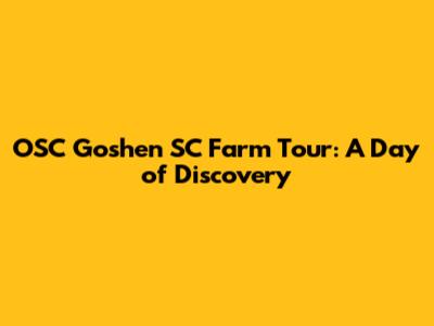 OSC Goshen SC Farm Tour: A Day of Discovery