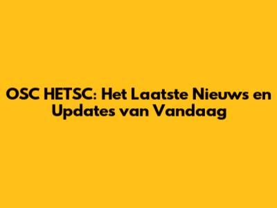 OSC HETSC: Het Laatste Nieuws en Updates van Vandaag