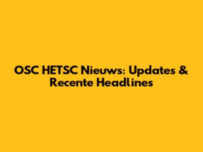 OSC HETSC Nieuws: Updates & Recente Headlines