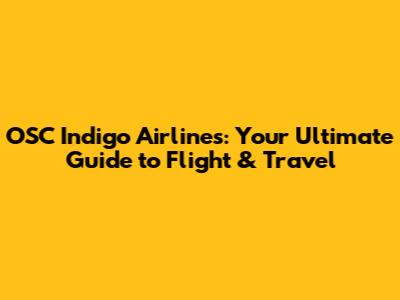 OSC Indigo Airlines: Your Ultimate Guide to Flight & Travel
