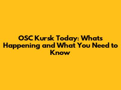 OSC Kursk Today: What's Happening and What You Need to Know