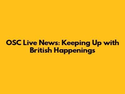 OSC Live News: Keeping Up with British Happenings