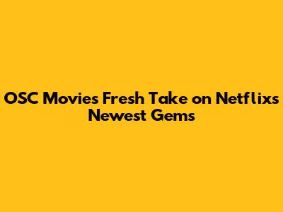 OSC Movies' Fresh Take on Netflix's Newest Gems