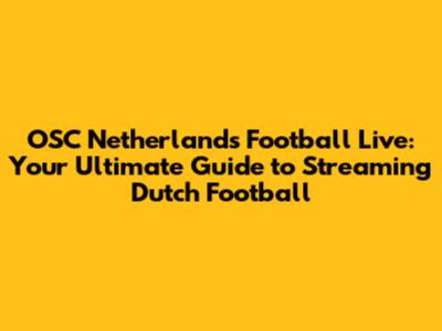 OSC Netherlands Football Live: Your Ultimate Guide to Streaming Dutch Football