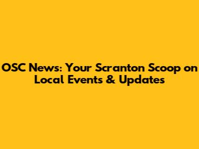 OSC News: Your Scranton Scoop on Local Events & Updates