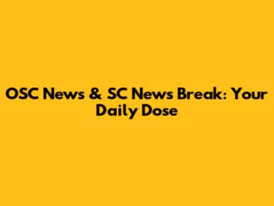 OSC News & SC News Break: Your Daily Dose