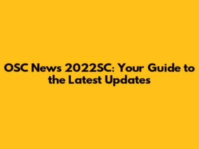 OSC News 2022SC: Your Guide to the Latest Updates