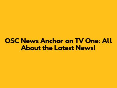 OSC News Anchor on TV One: All About the Latest News!