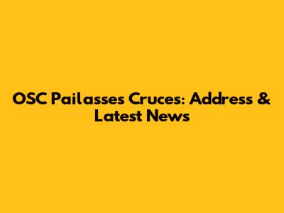 OSC Pailasses Cruces: Address & Latest News