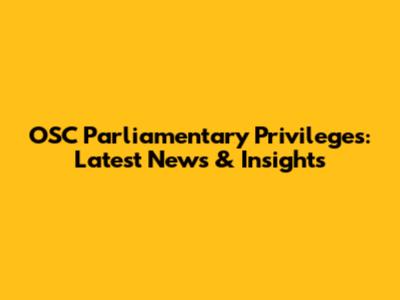 OSC Parliamentary Privileges: Latest News & Insights
