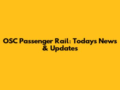 OSC Passenger Rail: Today's News & Updates