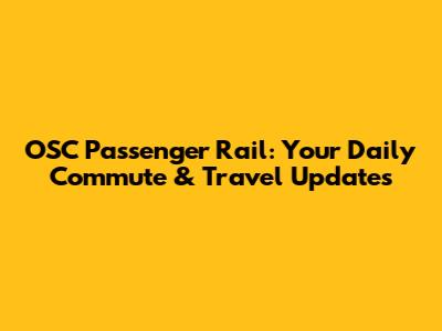 OSC Passenger Rail: Your Daily Commute & Travel Updates