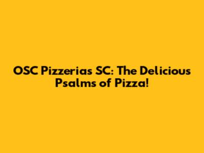 OSC Pizzerias SC: The Delicious Psalms of Pizza!