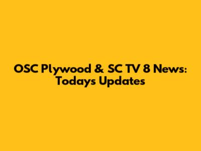 OSC Plywood & SC TV 8 News: Today's Updates