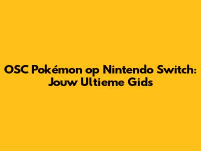 OSC Pokémon op Nintendo Switch: Jouw Ultieme Gids