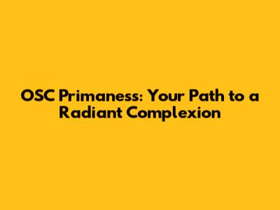 OSC Primaness: Your Path to a Radiant Complexion