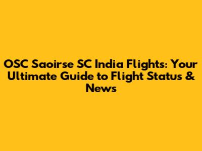 OSC Saoirse SC India Flights: Your Ultimate Guide to Flight Status & News