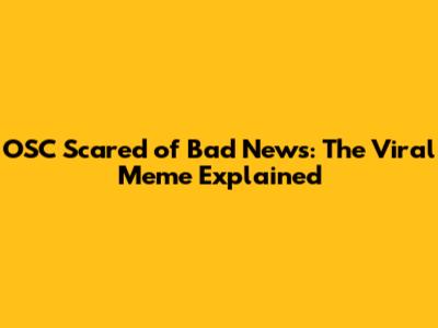 OSC Scared of Bad News: The Viral Meme Explained