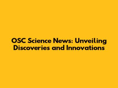 OSC Science News: Unveiling Discoveries and Innovations
