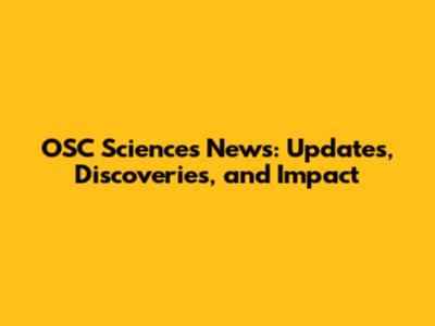OSC Sciences News: Updates, Discoveries, and Impact