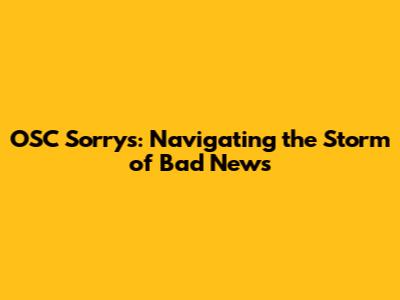 OSC Sorrys: Navigating the Storm of Bad News