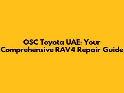 OSC Toyota UAE: Your Comprehensive RAV4 Repair Guide