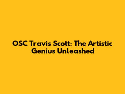 OSC Travis Scott: The Artistic Genius Unleashed