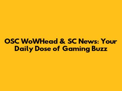 OSC WoWHead & SC News: Your Daily Dose of Gaming Buzz