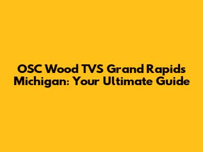 OSC Wood TVS Grand Rapids Michigan: Your Ultimate Guide