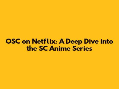 OSC on Netflix: A Deep Dive into the SC Anime Series