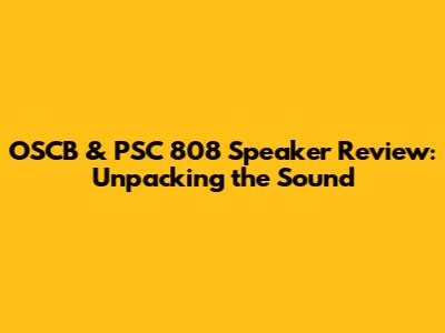 OSCB & PSC 808 Speaker Review: Unpacking the Sound