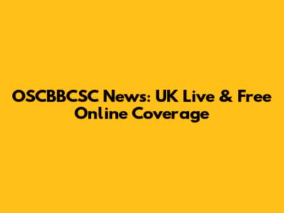 OSCBBCSC News: UK Live & Free Online Coverage