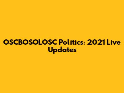 OSCBOSOLOSC Politics: 2021 Live Updates